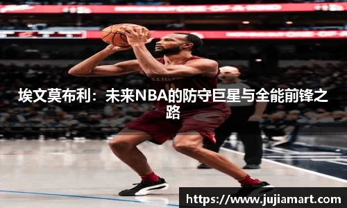 埃文莫布利：未来NBA的防守巨星与全能前锋之路