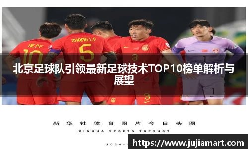 北京足球队引领最新足球技术TOP10榜单解析与展望
