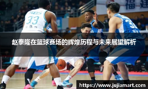 赵泰隆在篮球赛场的辉煌历程与未来展望解析