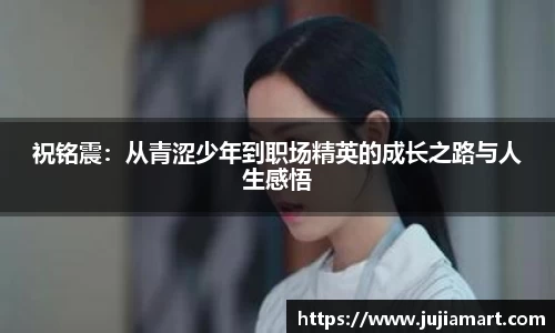 祝铭震：从青涩少年到职场精英的成长之路与人生感悟