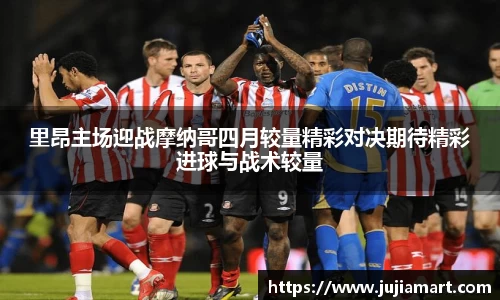 里昂主场迎战摩纳哥四月较量精彩对决期待精彩进球与战术较量