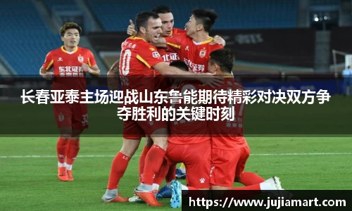 长春亚泰主场迎战山东鲁能期待精彩对决双方争夺胜利的关键时刻