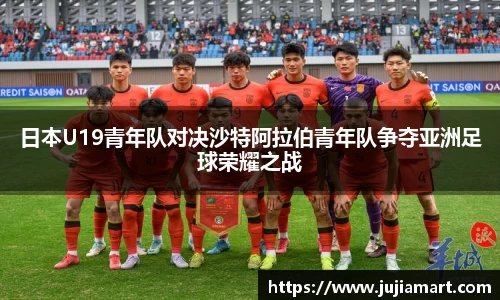 日本U19青年队对决沙特阿拉伯青年队争夺亚洲足球荣耀之战