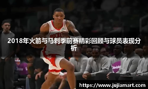 2018年火箭与马刺季前赛精彩回顾与球员表现分析