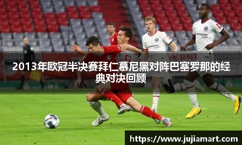 2013年欧冠半决赛拜仁慕尼黑对阵巴塞罗那的经典对决回顾